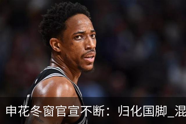 申花冬窗官宣不断：归化国脚 混血前锋 教练组有新人